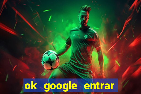 ok google entrar em jogo de c****